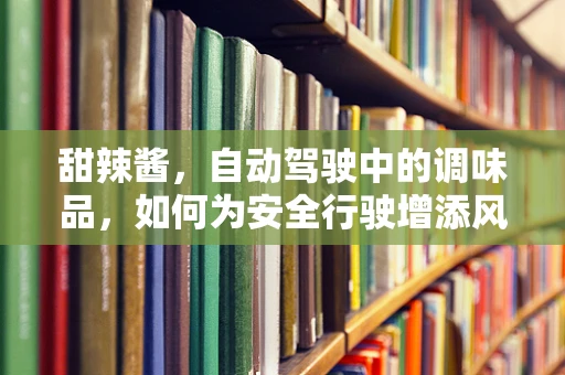 甜辣酱，自动驾驶中的调味品，如何为安全行驶增添风味？