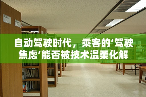 自动驾驶时代，乘客的‘驾驶焦虑’能否被技术温柔化解？