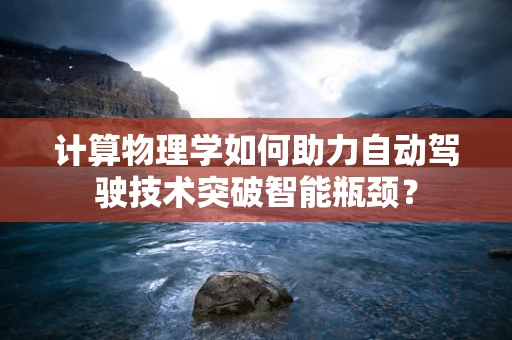 计算物理学如何助力自动驾驶技术突破智能瓶颈？