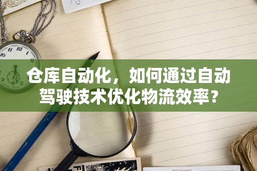 仓库自动化，如何通过自动驾驶技术优化物流效率？