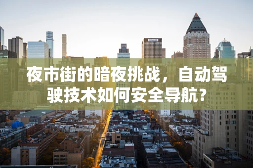 夜市街的暗夜挑战，自动驾驶技术如何安全导航？