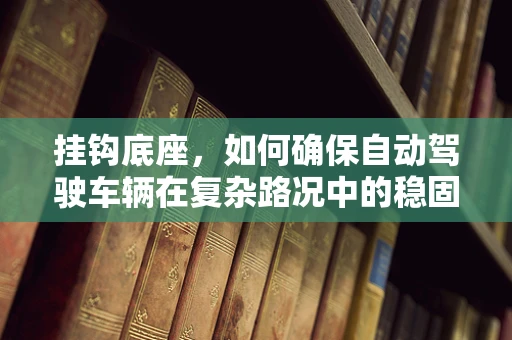 挂钩底座，如何确保自动驾驶车辆在复杂路况中的稳固连接？