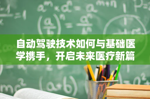 自动驾驶技术如何与基础医学携手，开启未来医疗新篇章？