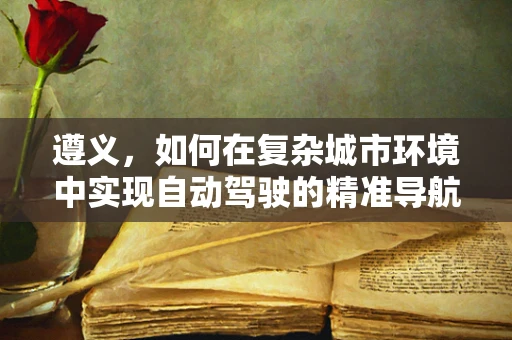 遵义，如何在复杂城市环境中实现自动驾驶的精准导航？