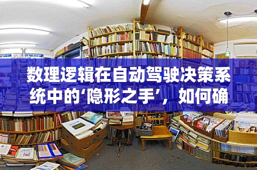 数理逻辑在自动驾驶决策系统中的‘隐形之手’，如何确保逻辑严谨性？