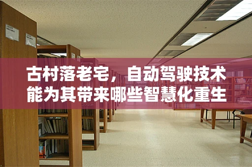 古村落老宅，自动驾驶技术能为其带来哪些智慧化重生？