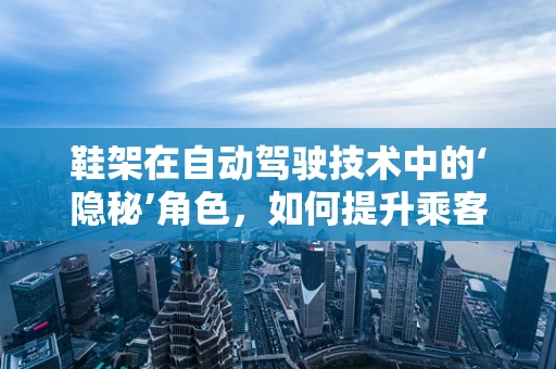 鞋架在自动驾驶技术中的‘隐秘’角色，如何提升乘客体验的微妙之处？