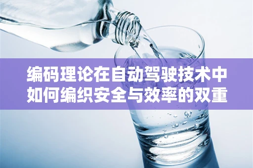 编码理论在自动驾驶技术中如何编织安全与效率的双重保障？