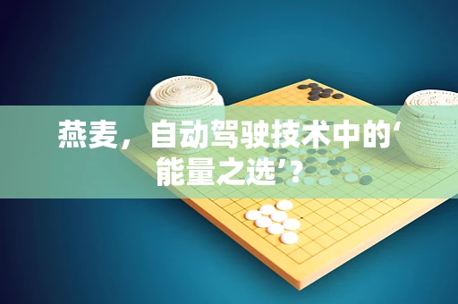 燕麦，自动驾驶技术中的‘能量之选’？