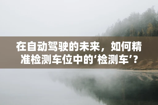 在自动驾驶的未来，如何精准检测车位中的‘检测车’？