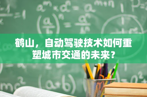 鹤山，自动驾驶技术如何重塑城市交通的未来？