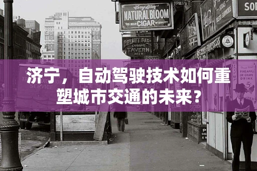 济宁，自动驾驶技术如何重塑城市交通的未来？