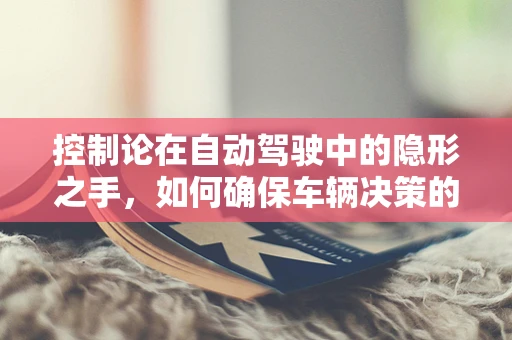 控制论在自动驾驶中的隐形之手，如何确保车辆决策的精准与安全？