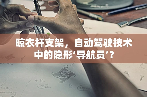 晾衣杆支架，自动驾驶技术中的隐形‘导航员’？