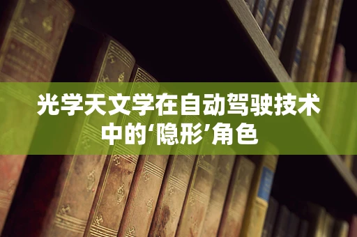 光学天文学在自动驾驶技术中的‘隐形’角色