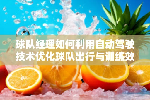 球队经理如何利用自动驾驶技术优化球队出行与训练效率？