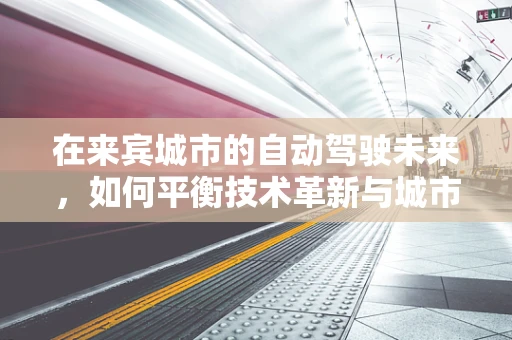 在来宾城市的自动驾驶未来，如何平衡技术革新与城市交通的和谐共生？