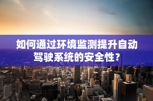 如何通过环境监测提升自动驾驶系统的安全性？