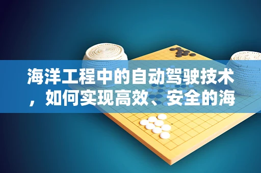 海洋工程中的自动驾驶技术，如何实现高效、安全的海上作业？