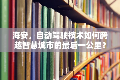 海安，自动驾驶技术如何跨越智慧城市的最后一公里？