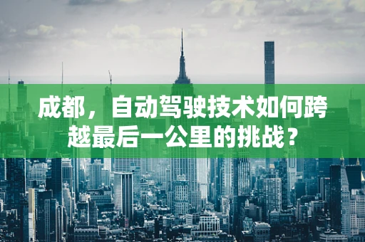 成都，自动驾驶技术如何跨越最后一公里的挑战？