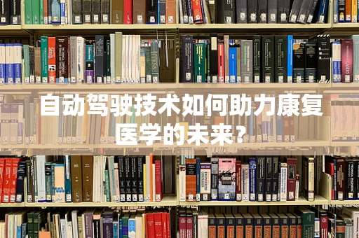 自动驾驶技术如何助力康复医学的未来？