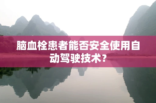 脑血栓患者能否安全使用自动驾驶技术？