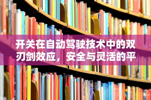 开关在自动驾驶技术中的双刃剑效应，安全与灵活的平衡点