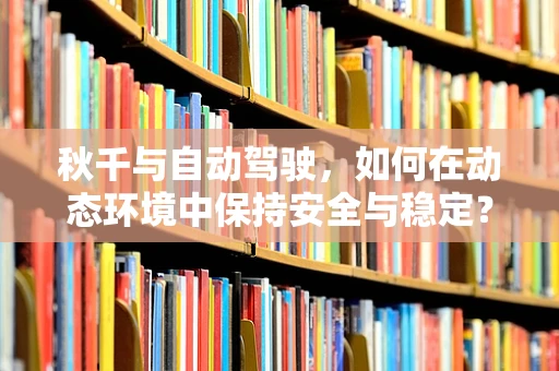 秋千与自动驾驶，如何在动态环境中保持安全与稳定？