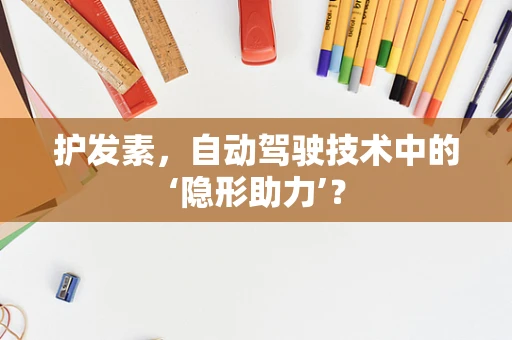 护发素，自动驾驶技术中的‘隐形助力’？