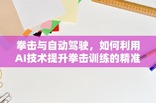 拳击与自动驾驶，如何利用AI技术提升拳击训练的精准与安全？