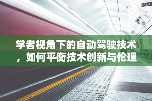 学者视角下的自动驾驶技术，如何平衡技术创新与伦理道德？