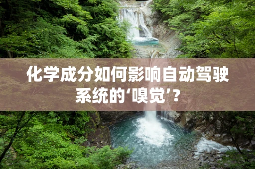 化学成分如何影响自动驾驶系统的‘嗅觉’？