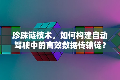 珍珠链技术，如何构建自动驾驶中的高效数据传输链？