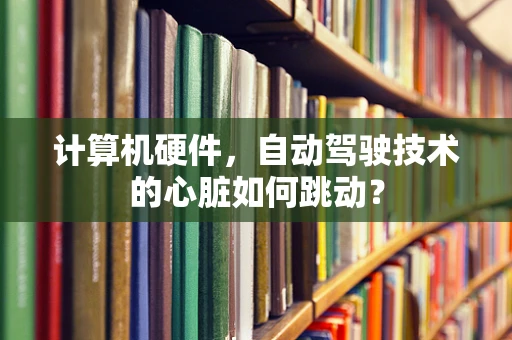 计算机硬件，自动驾驶技术的心脏如何跳动？