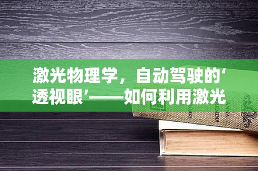 激光物理学，自动驾驶的‘透视眼’——如何利用激光雷达提升感知能力？