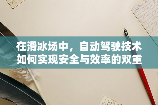 在滑冰场中，自动驾驶技术如何实现安全与效率的双重保障？