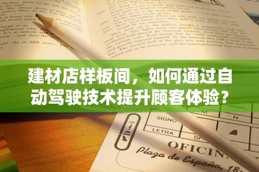 建材店样板间，如何通过自动驾驶技术提升顾客体验？