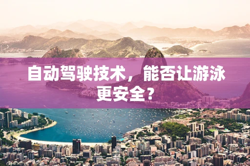 自动驾驶技术，能否让游泳更安全？