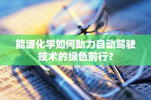 能源化学如何助力自动驾驶技术的绿色前行？