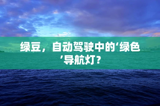 绿豆，自动驾驶中的‘绿色’导航灯？