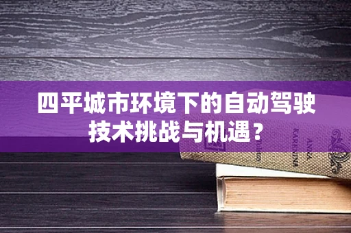 四平城市环境下的自动驾驶技术挑战与机遇？