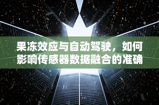 果冻效应与自动驾驶，如何影响传感器数据融合的准确性？