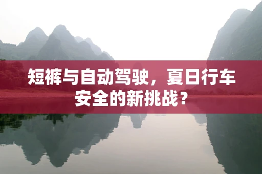 短裤与自动驾驶，夏日行车安全的新挑战？