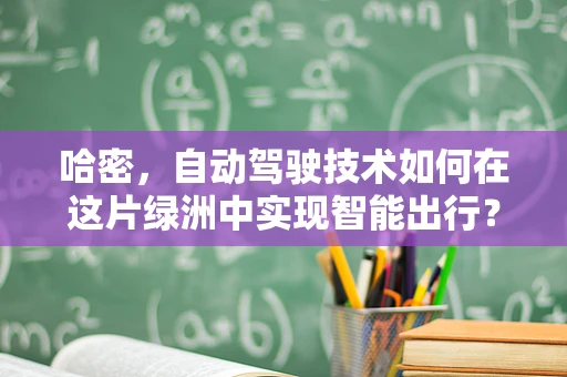 哈密，自动驾驶技术如何在这片绿洲中实现智能出行？