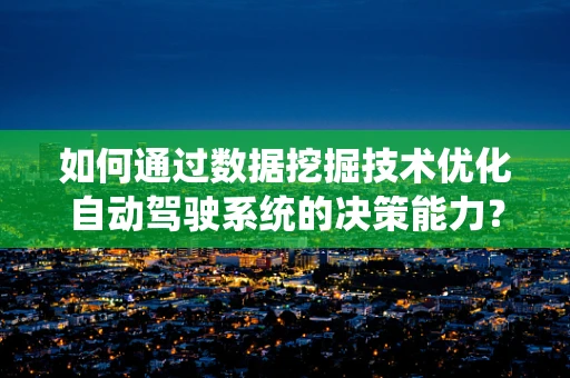 如何通过数据挖掘技术优化自动驾驶系统的决策能力？