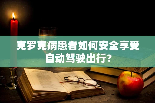 克罗克病患者如何安全享受自动驾驶出行？