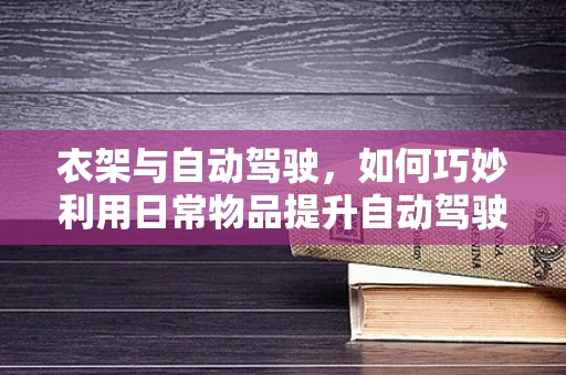 衣架与自动驾驶，如何巧妙利用日常物品提升自动驾驶安全性？