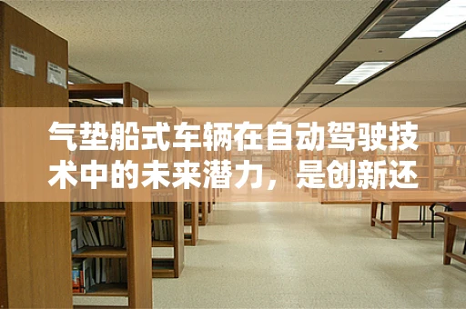 气垫船式车辆在自动驾驶技术中的未来潜力，是创新还是噱头？