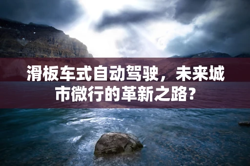 滑板车式自动驾驶，未来城市微行的革新之路？